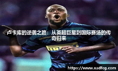 卢卡库的逆袭之路：从英超巨星到国际赛场的传奇归来
