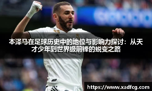 本泽马在足球历史中的地位与影响力探讨：从天才少年到世界级前锋的蜕变之路