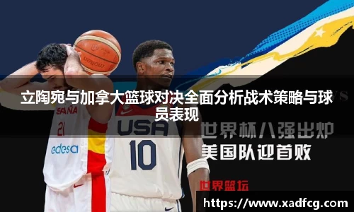 立陶宛与加拿大篮球对决全面分析战术策略与球员表现