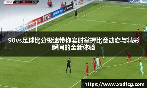 90vs足球比分极速带你实时掌握比赛动态与精彩瞬间的全新体验
