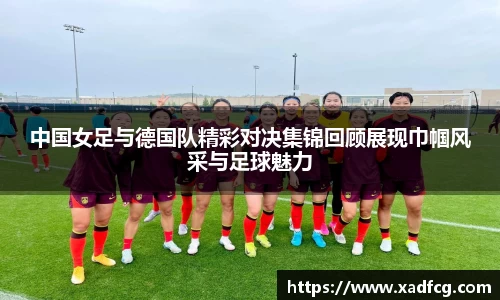 中国女足与德国队精彩对决集锦回顾展现巾帼风采与足球魅力
